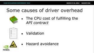 Some causes of driver overhead
● The CPU cost of fulfilling the
API contract
● Validation
● Hazard avoidance
 