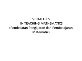 STRATEGIES IN TEACHING MATHEMATICS(PendekatanPengajarandanPembelajaranMatematik) 