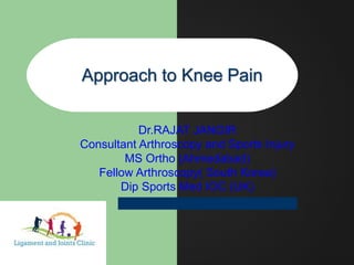 Approach to Knee Pain
Dr.RAJAT JANGIR
Consultant Arthroscopy and Sports Injury
MS Ortho (Ahmedabad)
Fellow Arthroscopy( South Korea)
Dip Sports Med IOC (UK)
 