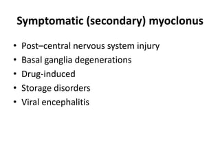 Symptomatic (secondary) myoclonus
• Post–central nervous system injury
• Basal ganglia degenerations
• Drug-induced
• Storage disorders
• Viral encephalitis
 