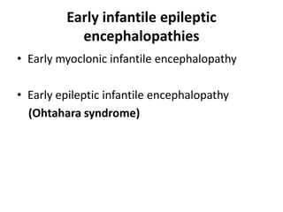 Early infantile epileptic
encephalopathies
• Early myoclonic infantile encephalopathy
• Early epileptic infantile encephalopathy
(Ohtahara syndrome)
 