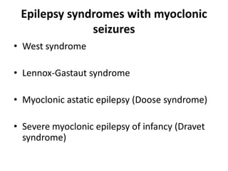 Epilepsy syndromes with myoclonic
seizures
• West syndrome
• Lennox-Gastaut syndrome
• Myoclonic astatic epilepsy (Doose syndrome)
• Severe myoclonic epilepsy of infancy (Dravet
syndrome)
 