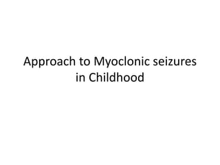 Approach to Myoclonic seizures
in Childhood
 
