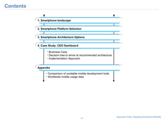 Contents -   - Comparison of available mobile development tools Worldwide mobile usage data 1. Smartphone landscape 3. Smartphone Architecture Options 4. Case Study: CIO Dashboard Appendix 2. Smartphone Platform Selection Business Case Decision tree to arrive at recommended architecture Implementation Approach 