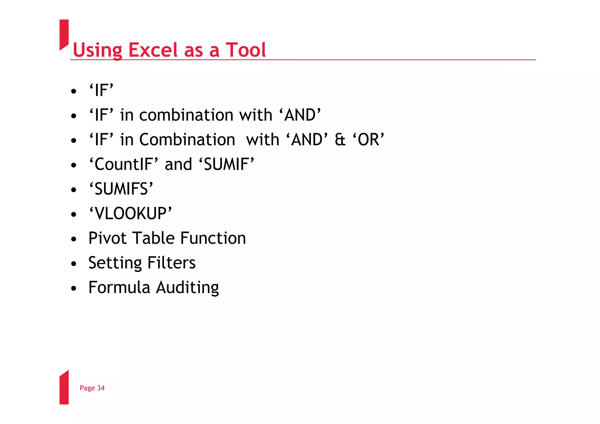 Using Excel as a Tool
•     ‘IF’
•     ‘IF’ in combination with ‘AND’
•     ‘IF’ in Combination with ‘AND’ & ‘OR’
•     ‘CountIF’ and ‘SUMIF’
•     ‘SUMIFS’
•     ‘VLOOKUP’
•     Pivot Table Function
•     Setting Filters
•     Formula Auditing




    Page 34
 