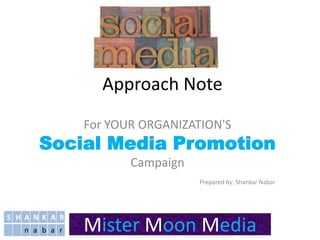 S H A N K A R
n a b a r
Approach Note
For YOUR ORGANIZATION'S
Social Media Promotion
Campaign
Prepared by: Shankar Nabar
S H A N K A R
n a b a r Mister Moon Media
 