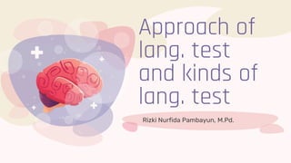 Rizki Nurfida Pambayun, M.Pd.
Approach of
lang. test
and kinds of
lang. test
 