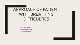 APPROACH OF PATIENT
WITH BREATHING
DIFFICULTIES
Dr PJCA Mbizi
Family medicine
October 2018
 