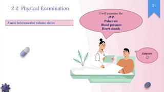 2.2 Physical Examination
I will examine the
JVP
Pulse rate
Blood pressure
Heart sounds
Assess intravascular volume status
Ammm
😪
21
 