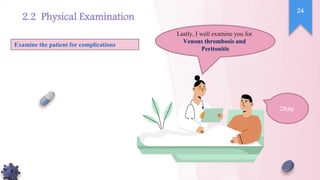 Lastly, I well examine you for
Venous thrombosis and
Peritonitis
Examine the patient for complications
Okay
24
2.2 Physical Examination
 
