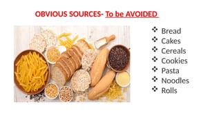 OBVIOUS SOURCES- To be AVOIDED
 Bread
 Cakes
 Cereals
 Cookies
 Pasta
 Noodles
 Rolls
 
