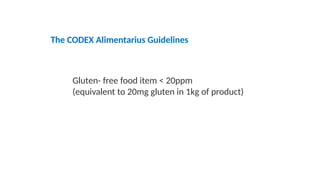 The CODEX Alimentarius Guidelines
Gluten- free food item < 20ppm
(equivalent to 20mg gluten in 1kg of product)
 
