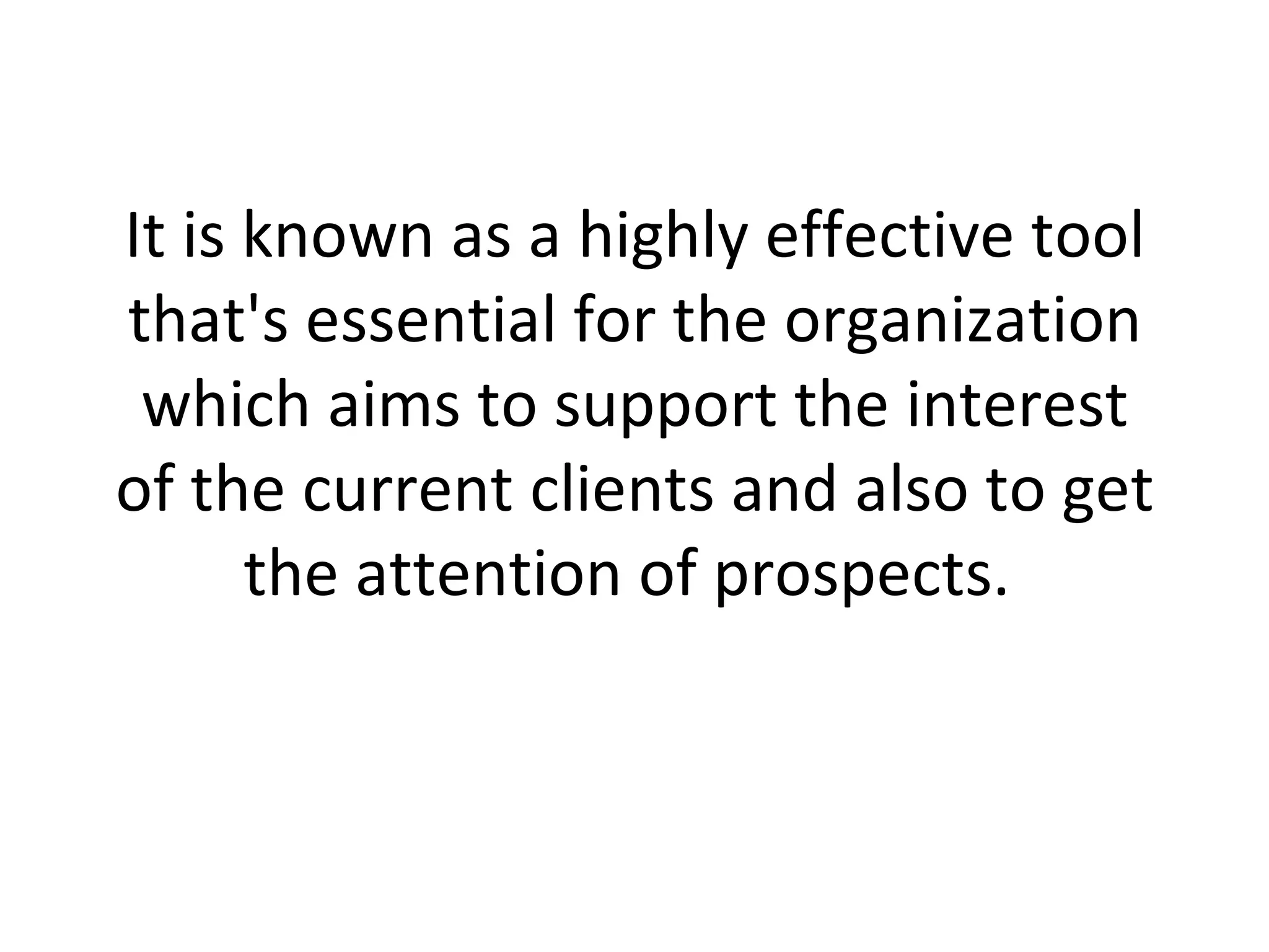 It is known as a highly effective tool that's essential for the organization which aims to support the interest of the current clients and also to get the attention of prospects.  