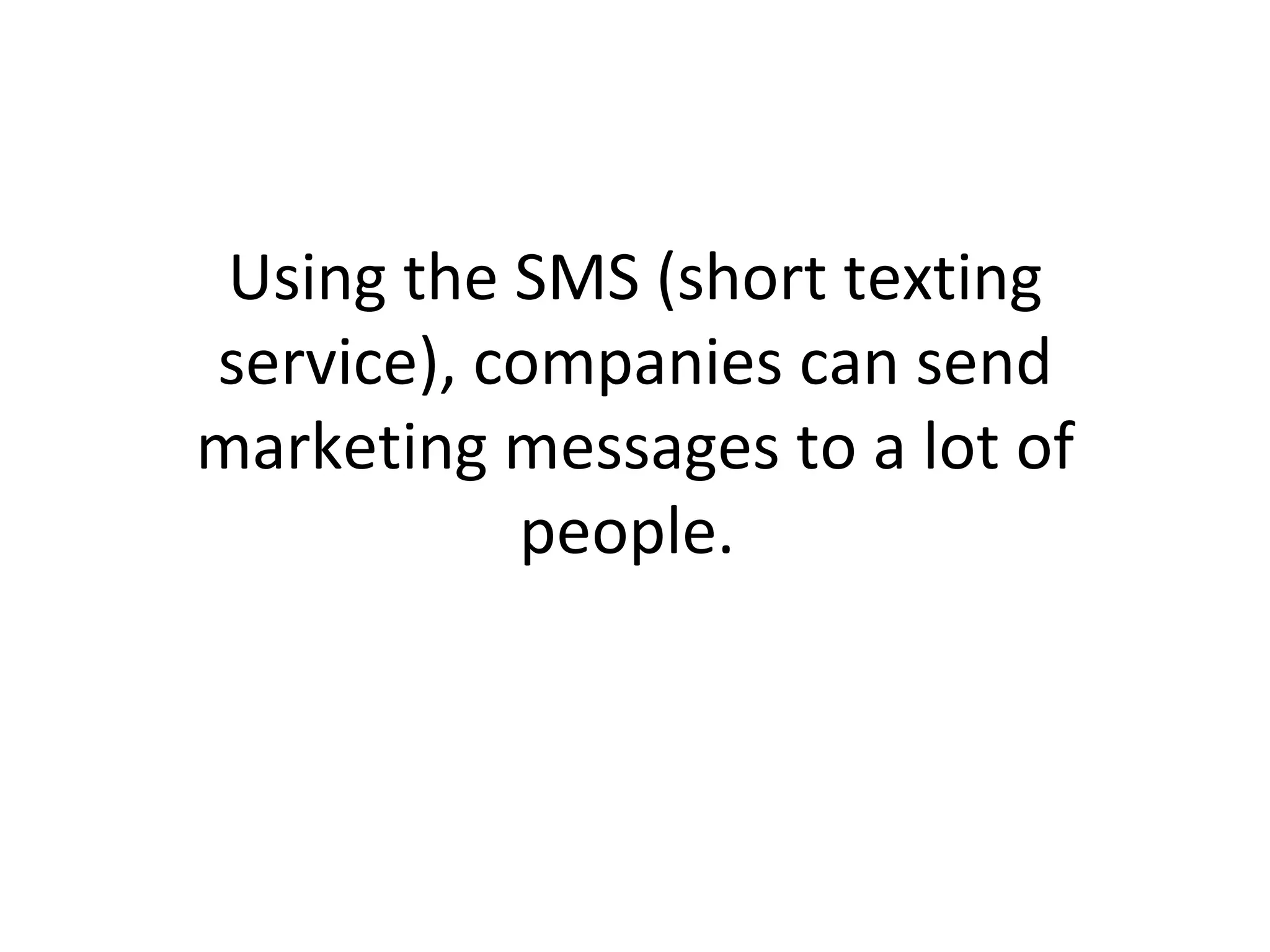 Using the SMS (short texting service), companies can send marketing messages to a lot of people.  
