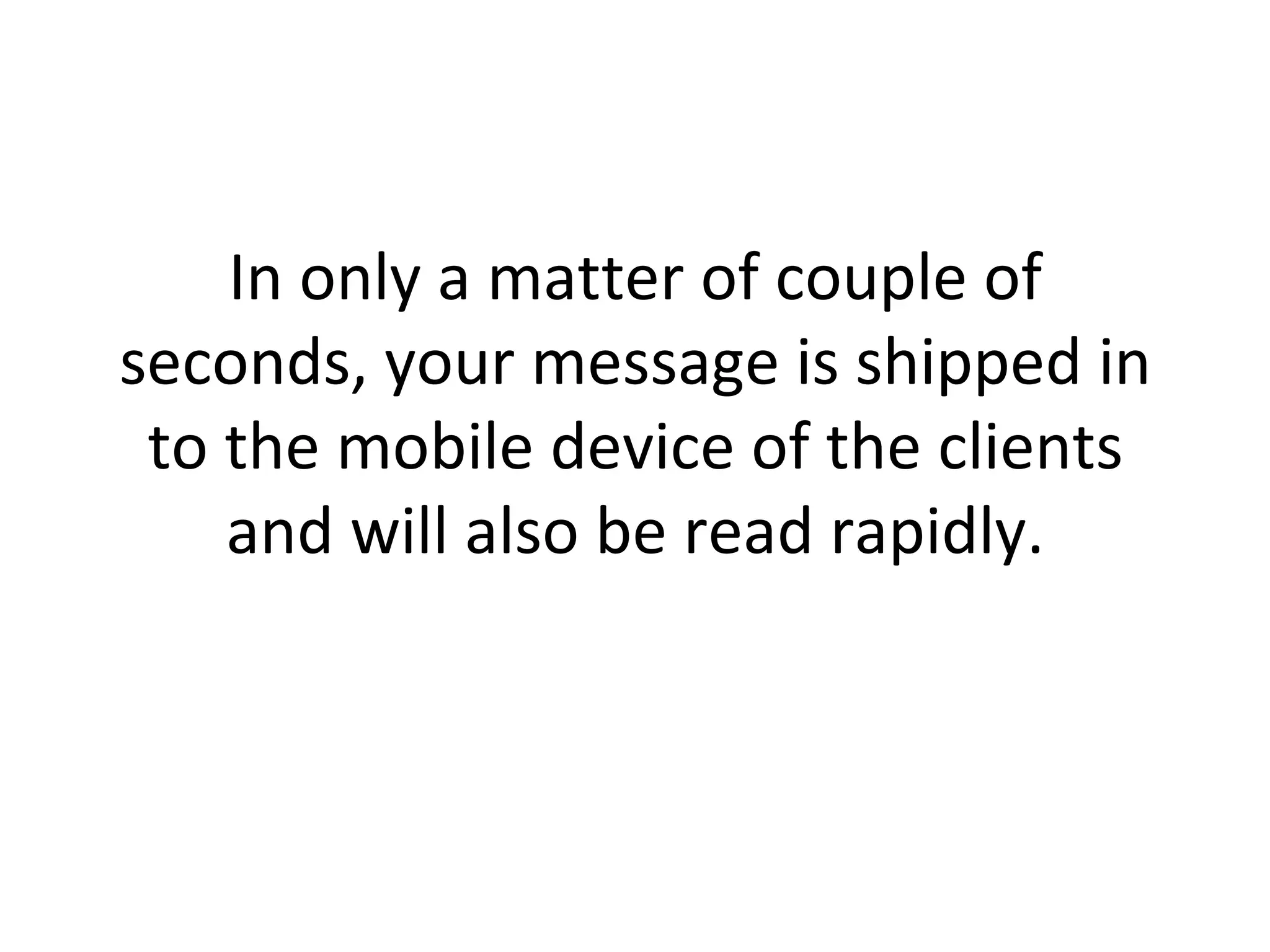 In only a matter of couple of seconds, your message is shipped in to the mobile device of the clients and will also be read rapidly. 