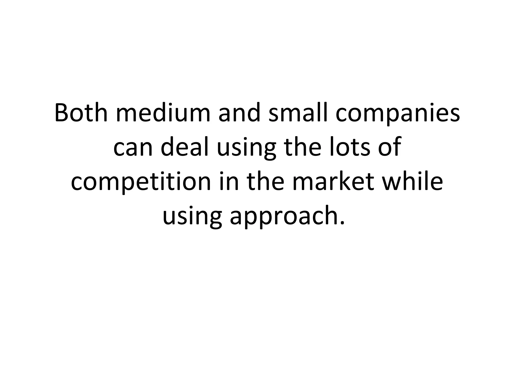Both medium and small companies can deal using the lots of competition in the market while using approach.  