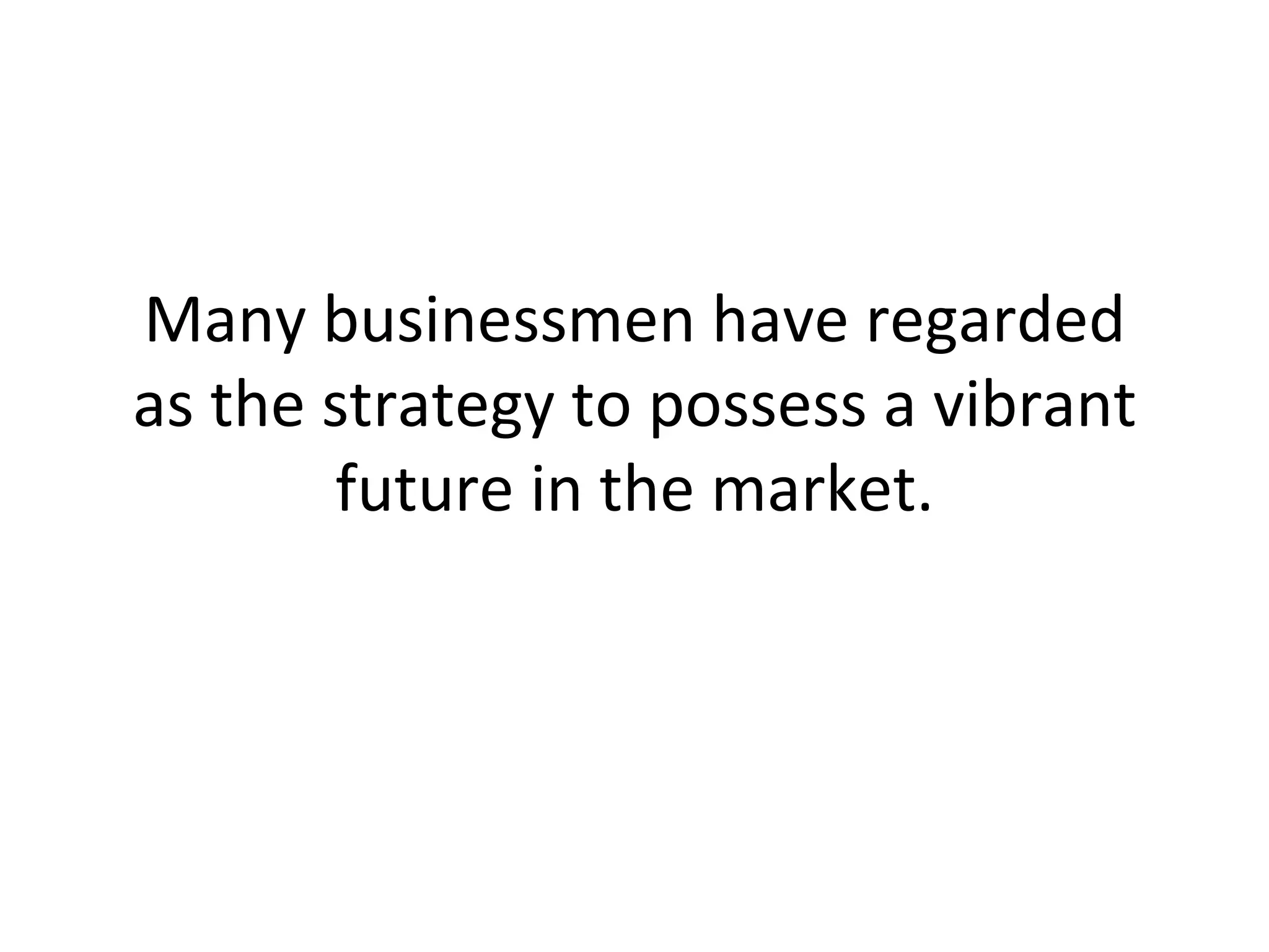Many businessmen have regarded as the strategy to possess a vibrant future in the market. 