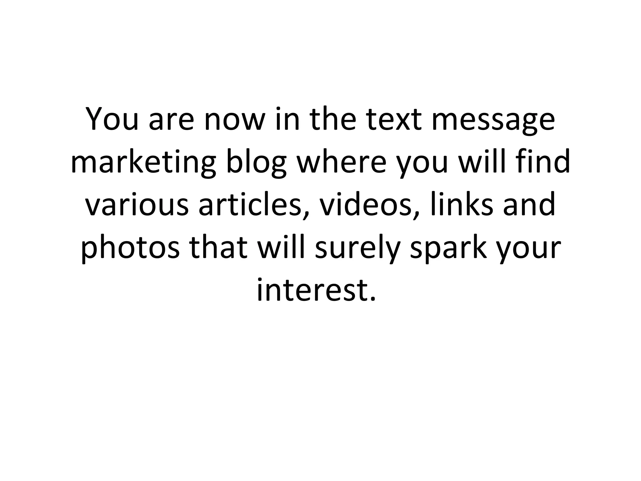 You are now in the text message marketing blog where you will find various articles, videos, links and photos that will surely spark your interest.  