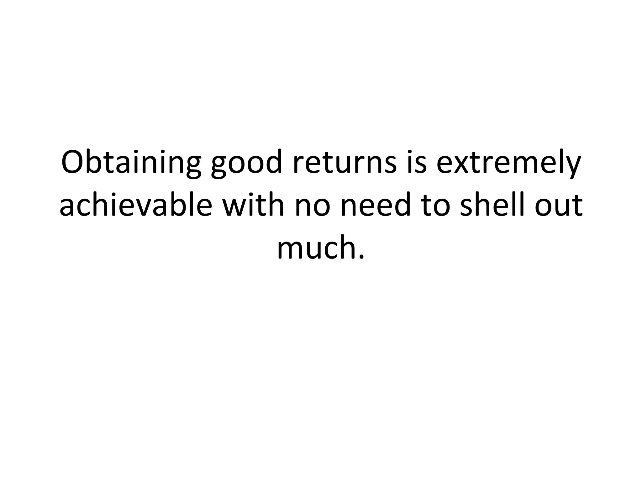 Obtaining good returns is extremely achievable with no need to shell out much. 