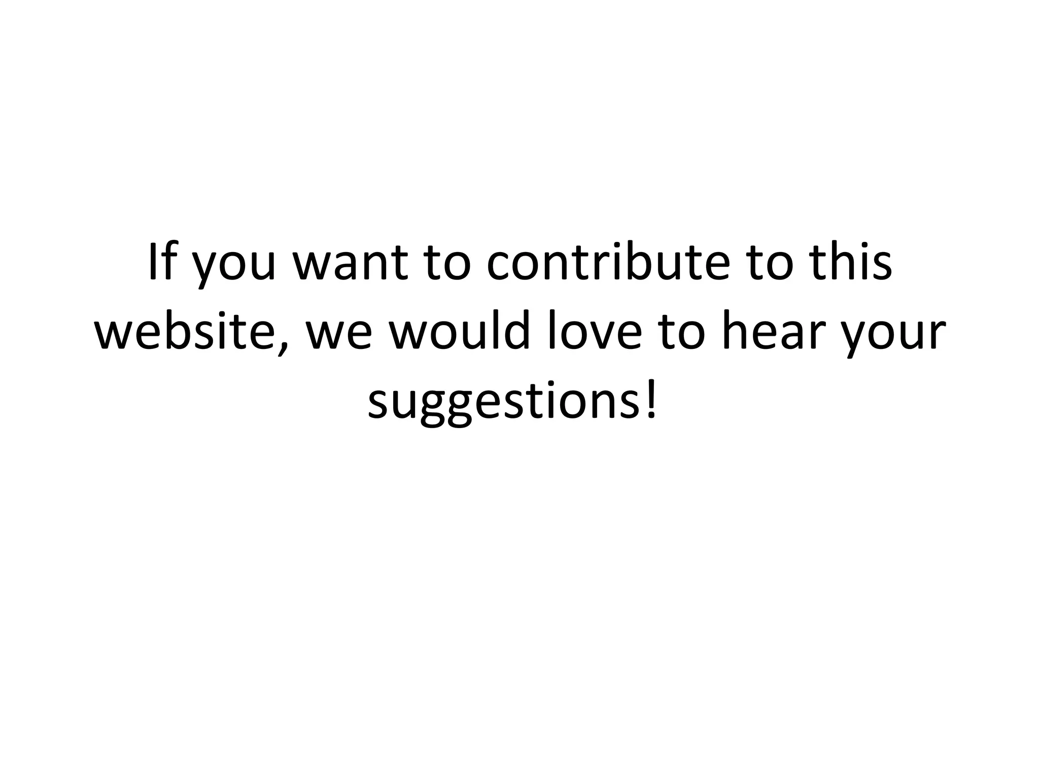 If you want to contribute to this website, we would love to hear your suggestions!  