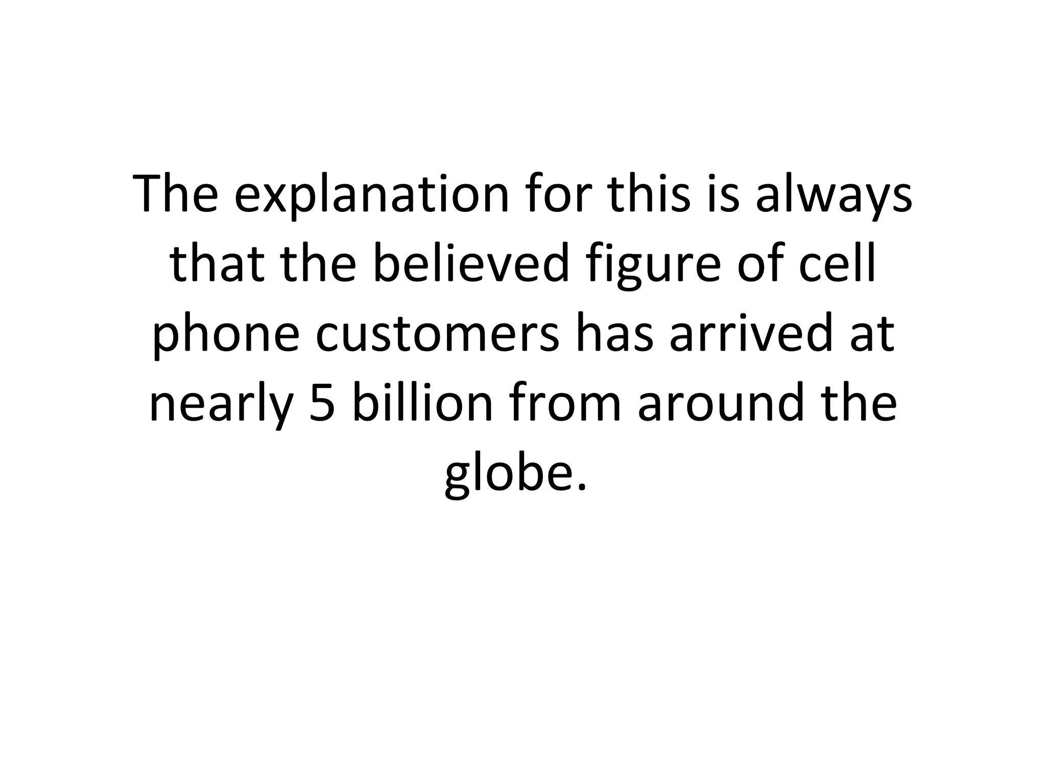 The explanation for this is always that the believed figure of cell phone customers has arrived at nearly 5 billion from around the globe.  