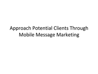 Approach Potential Clients Through Mobile Message Marketing 