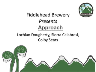 Fiddlehead Brewery
Presents
Approach
Lochlan Dougherty, Sierra Calabresi,
Colby Sears

 