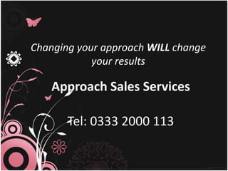 Changing your approach WILL change
            your results

    Approach Sales Services

       Tel: 0333 2000 113
 