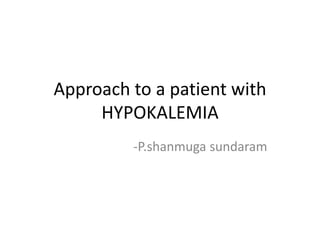 Approach to a patient with
HYPOKALEMIA
-P.shanmuga sundaram
 