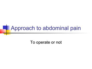 Approach to abdominal pain
To operate or not
 