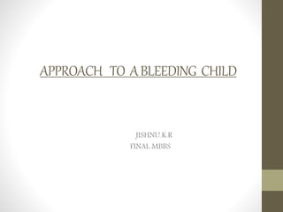 APPROACH TO ABLEEDING CHILD
JISHNU.K.R
FINAL MBBS
 