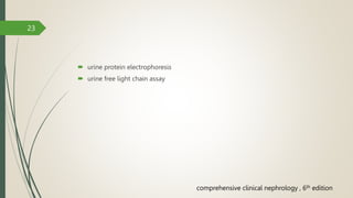  urine protein electrophoresis
 urine free light chain assay
23
comprehensive clinical nephrology , 6th edition
 