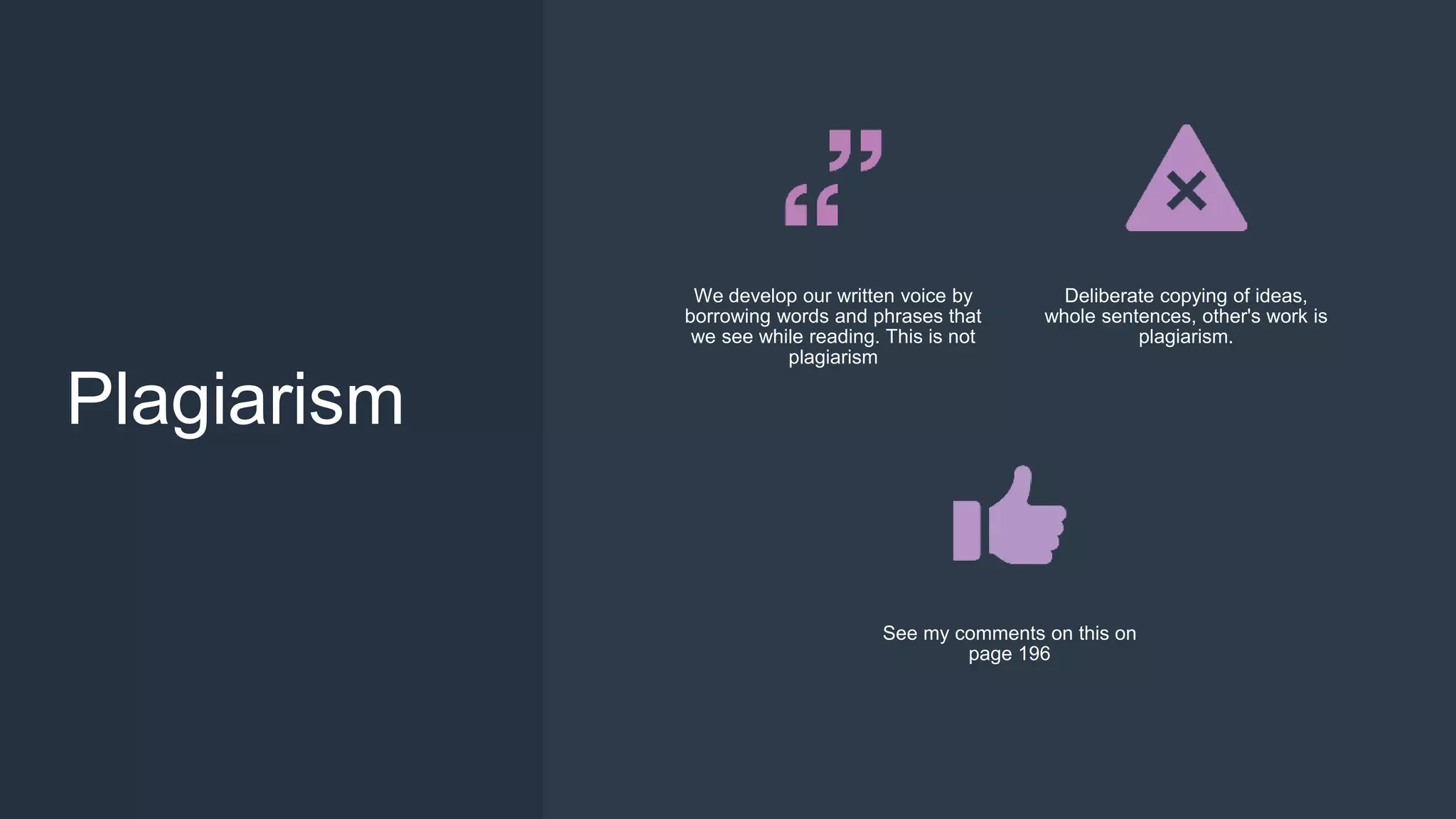 Plagiarism
We develop our written voice by
borrowing words and phrases that
we see while reading. This is not
plagiarism
Deliberate copying of ideas,
whole sentences, other's work is
plagiarism.
See my comments on this on
page 196
 