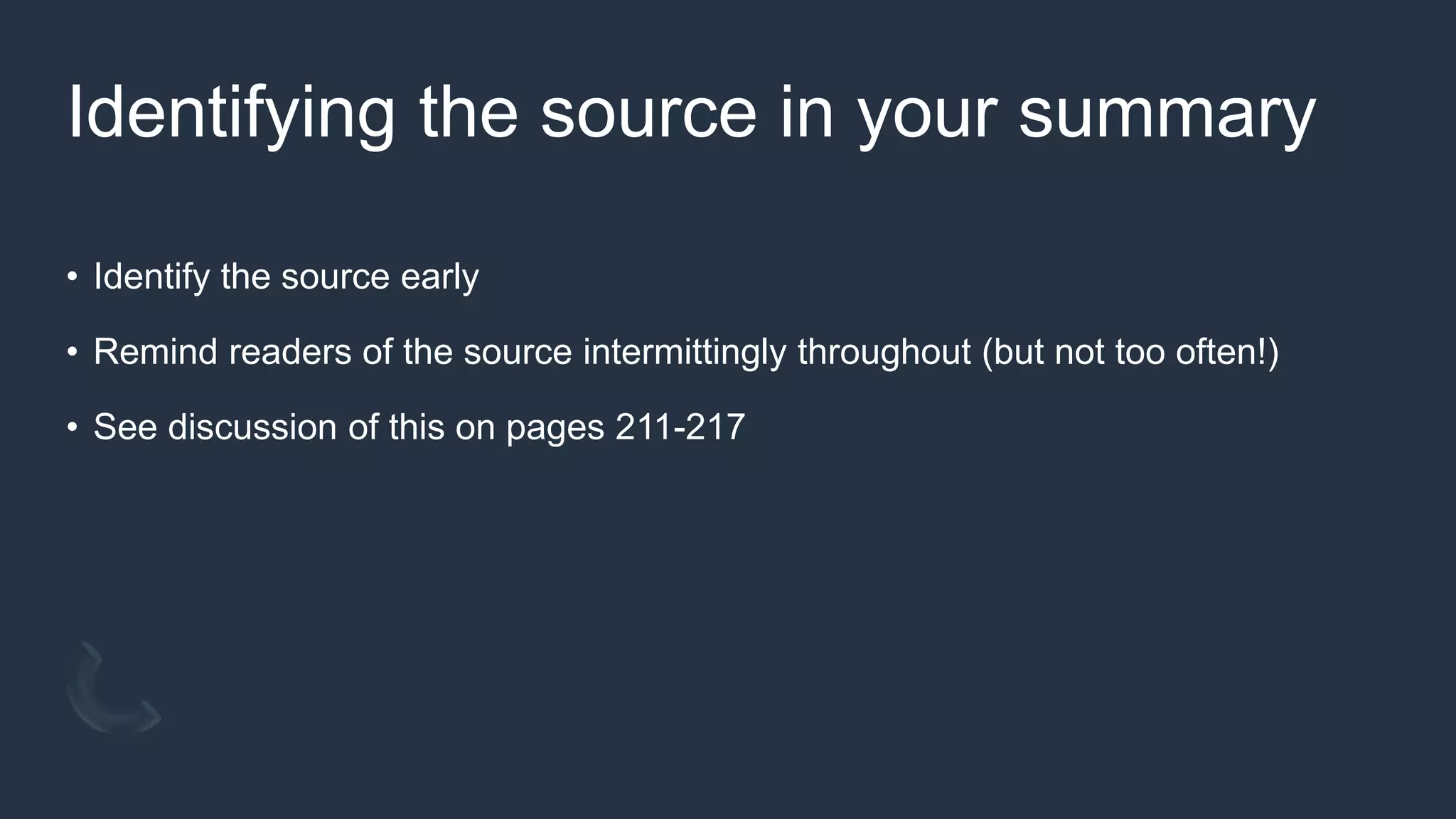 Identifying the source in your summary
• Identify the source early
• Remind readers of the source intermittingly throughout (but not too often!)
• See discussion of this on pages 211-217
 