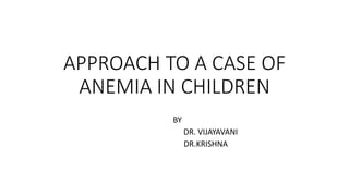 APPROACH TO A CASE OF
ANEMIA IN CHILDREN
BY
DR. VIJAYAVANI
DR.KRISHNA
 
