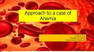 Approach to a case of
Anemia
- Dr Rahul Arya
- Assistant Professor
- Department of Medicine
 