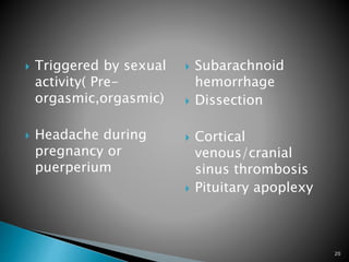  Triggered by sexual
activity( Pre-
orgasmic,orgasmic)
 Headache during
pregnancy or
puerperium
 Subarachnoid
hemorrhage
 Dissection
 Cortical
venous/cranial
sinus thrombosis
 Pituitary apoplexy
20
 