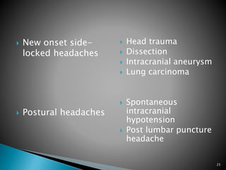  New onset side-
locked headaches
 Postural headaches
 Head trauma
 Dissection
 Intracranial aneurysm
 Lung carcinoma
 Spontaneous
intracranial
hypotension
 Post lumbar puncture
headache
25
 