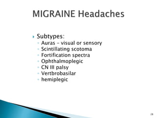  Subtypes:
◦ Auras – visual or sensory
◦ Scintillating scotoma
◦ Fortification spectra
◦ Ophthalmoplegic
◦ CN III palsy
◦ Vertbrobasilar
◦ hemiplegic
28
 