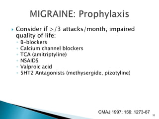  Consider if >/3 attacks/month, impaired
quality of life:
◦ B-blockers
◦ Calcium channel blockers
◦ TCA (amitriptyline)
◦ NSAIDS
◦ Valproic acid
◦ 5HT2 Antagonists (methysergide, pizotyline)
CMAJ 1997; 156: 1273-87
32
 