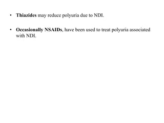 • Thiazides may reduce polyuria due to NDI.
• Occasionally NSAIDs, have been used to treat polyuria associated
with NDI.
 