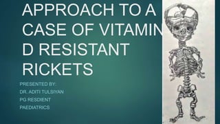 APPROACH TO A
CASE OF VITAMIN
D RESISTANT
RICKETS
PRESENTED BY:
DR. ADITI TULSIYAN
PG RESDIENT
PAEDIATRICS
 