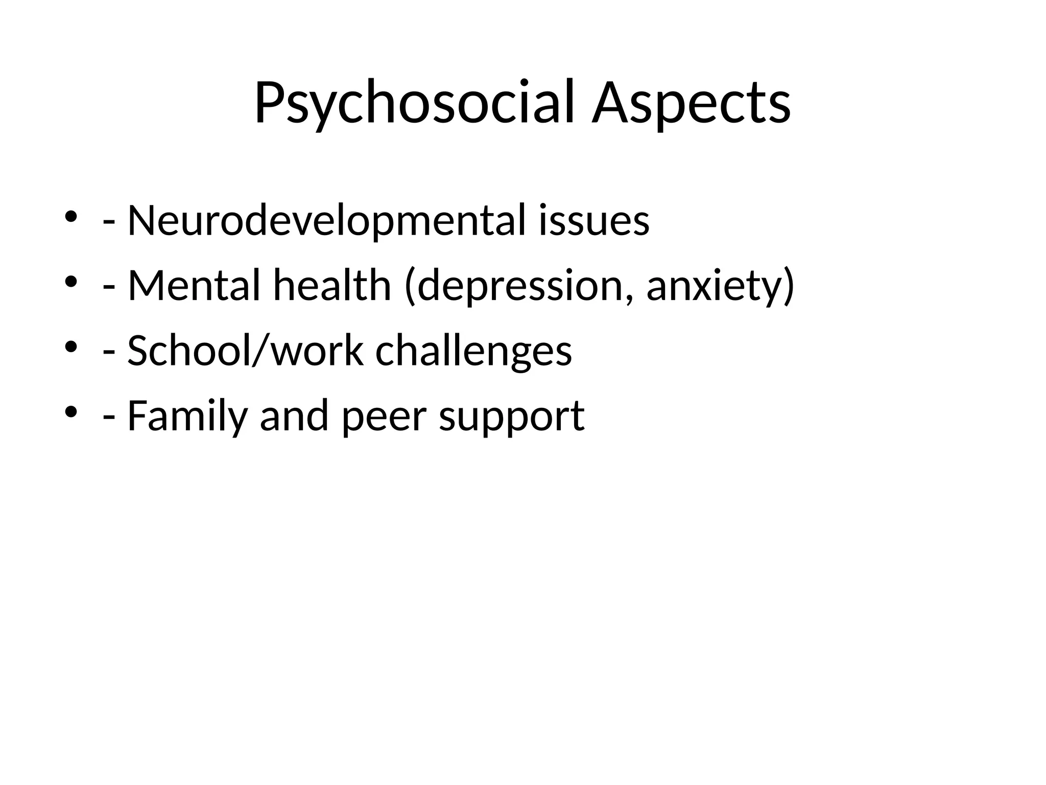Psychosocial Aspects
• - Neurodevelopmental issues
• - Mental health (depression, anxiety)
• - School/work challenges
• - Family and peer support
 