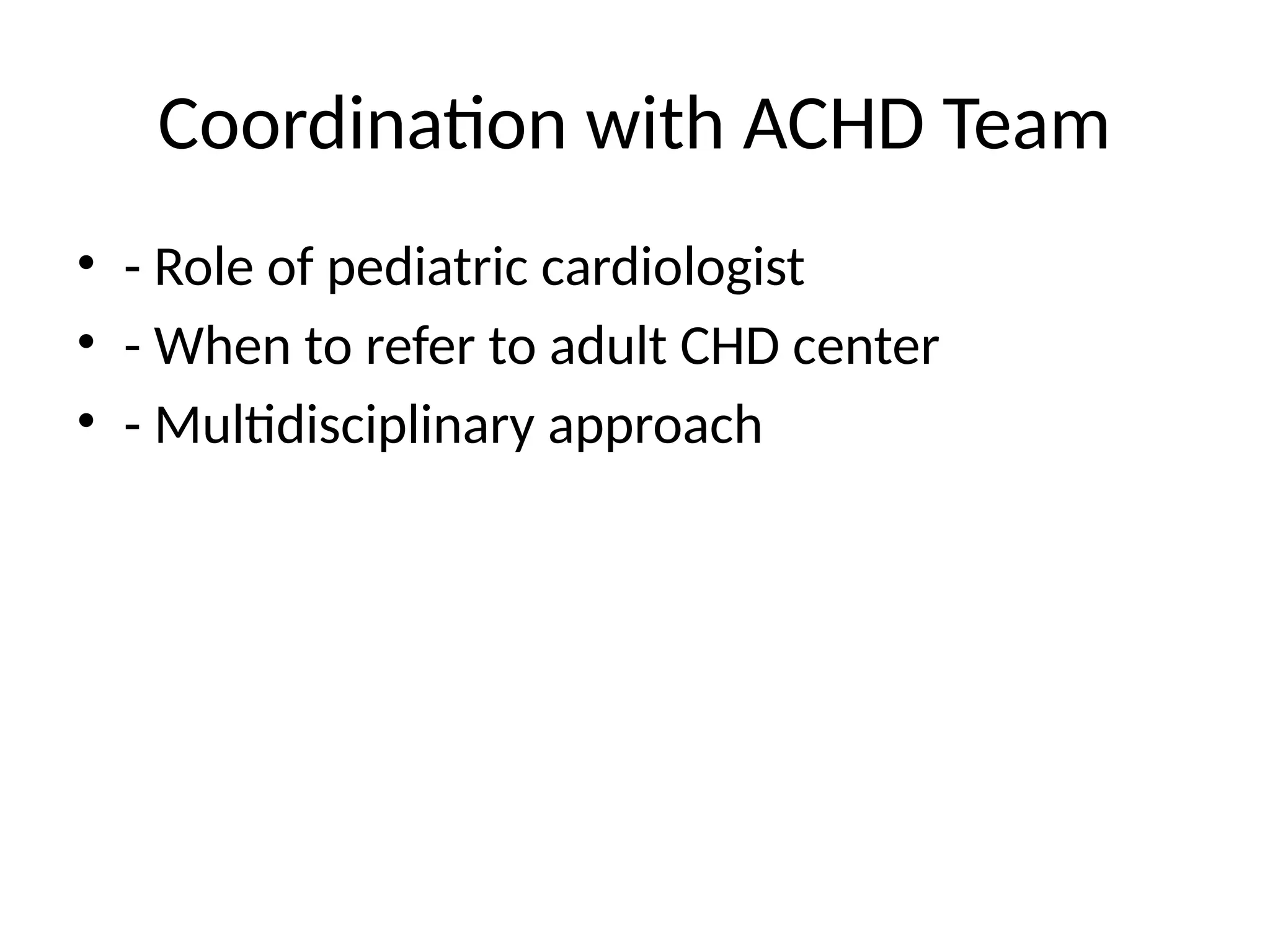 Coordination with ACHD Team
• - Role of pediatric cardiologist
• - When to refer to adult CHD center
• - Multidisciplinary approach
 
