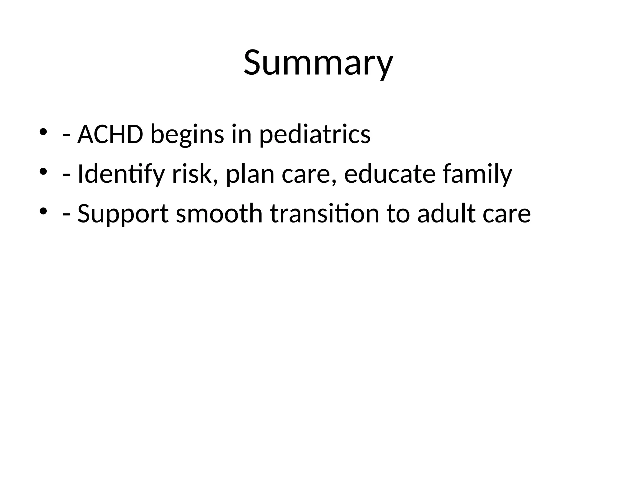 Summary
• - ACHD begins in pediatrics
• - Identify risk, plan care, educate family
• - Support smooth transition to adult care
 