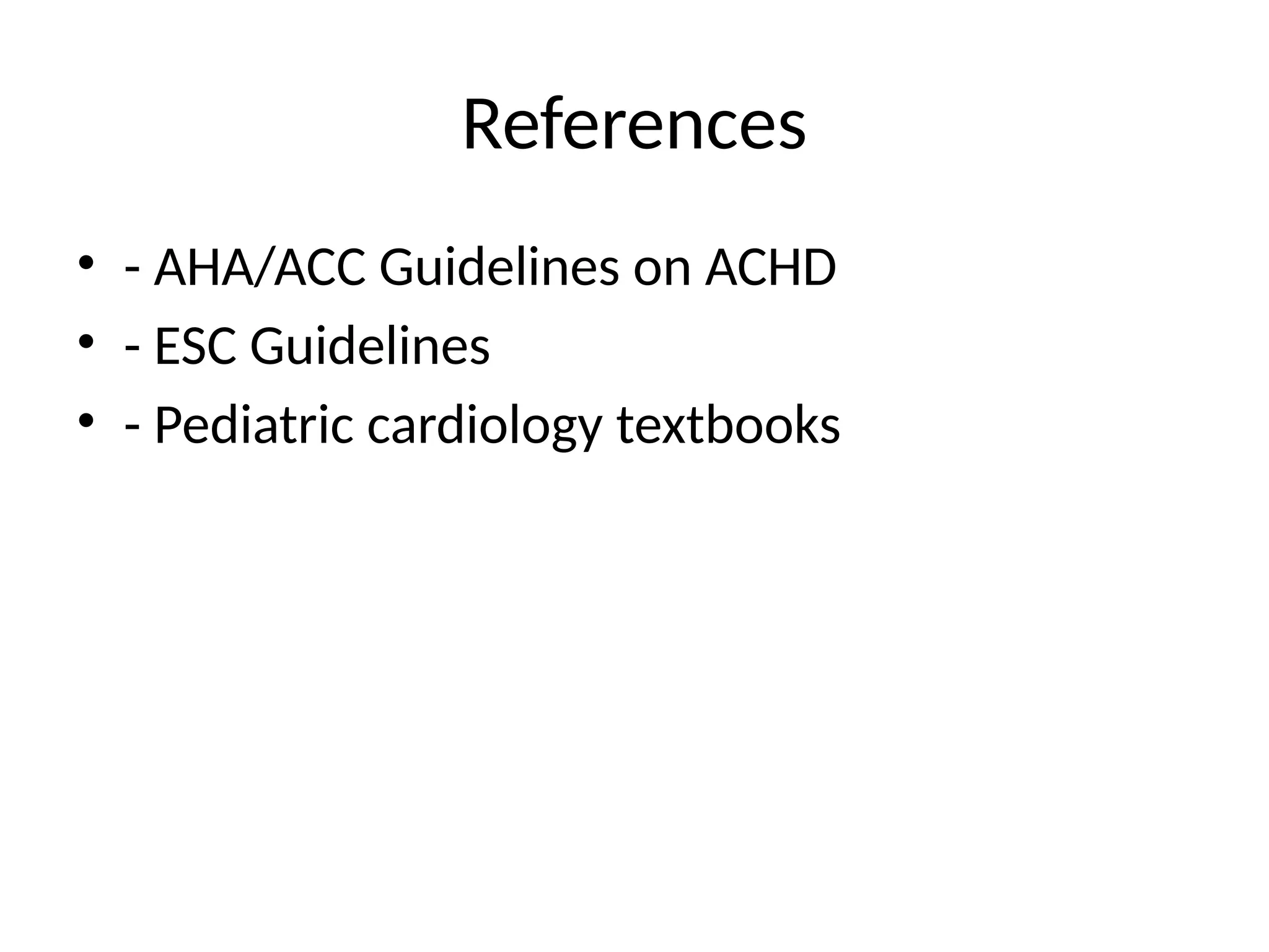References
• - AHA/ACC Guidelines on ACHD
• - ESC Guidelines
• - Pediatric cardiology textbooks
 