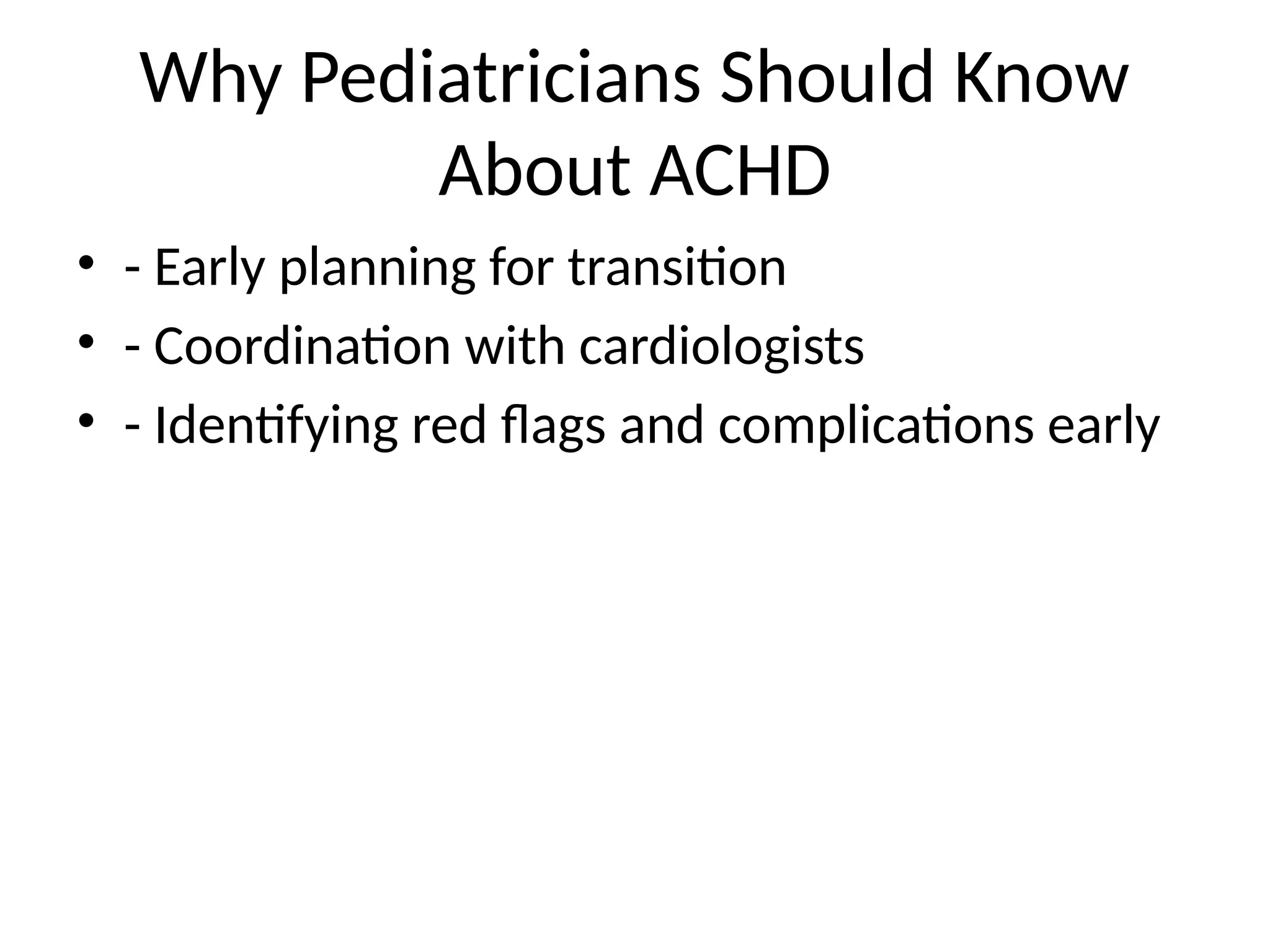 Why Pediatricians Should Know
About ACHD
• - Early planning for transition
• - Coordination with cardiologists
• - Identifying red flags and complications early
 