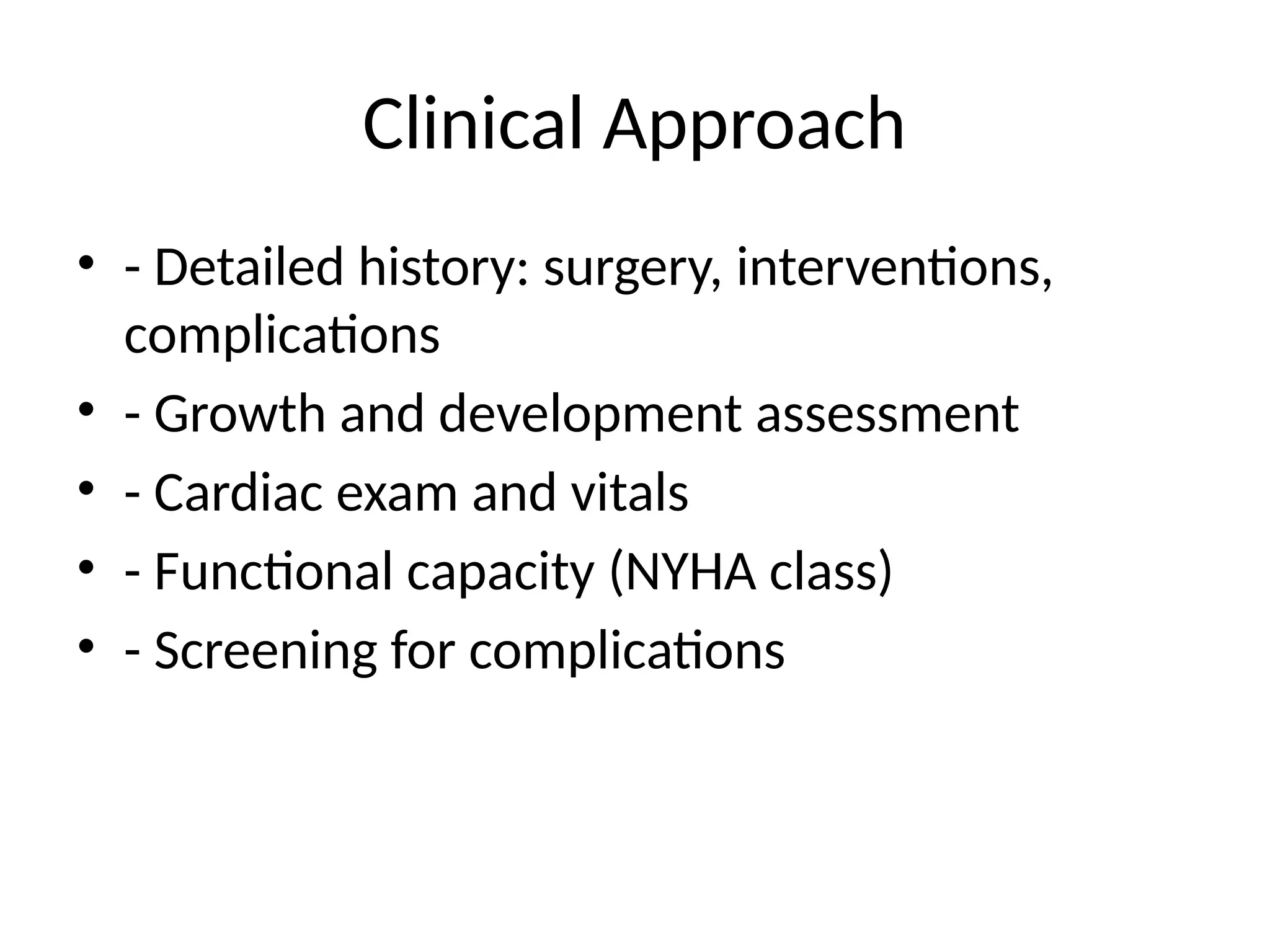 Clinical Approach
• - Detailed history: surgery, interventions,
complications
• - Growth and development assessment
• - Cardiac exam and vitals
• - Functional capacity (NYHA class)
• - Screening for complications
 