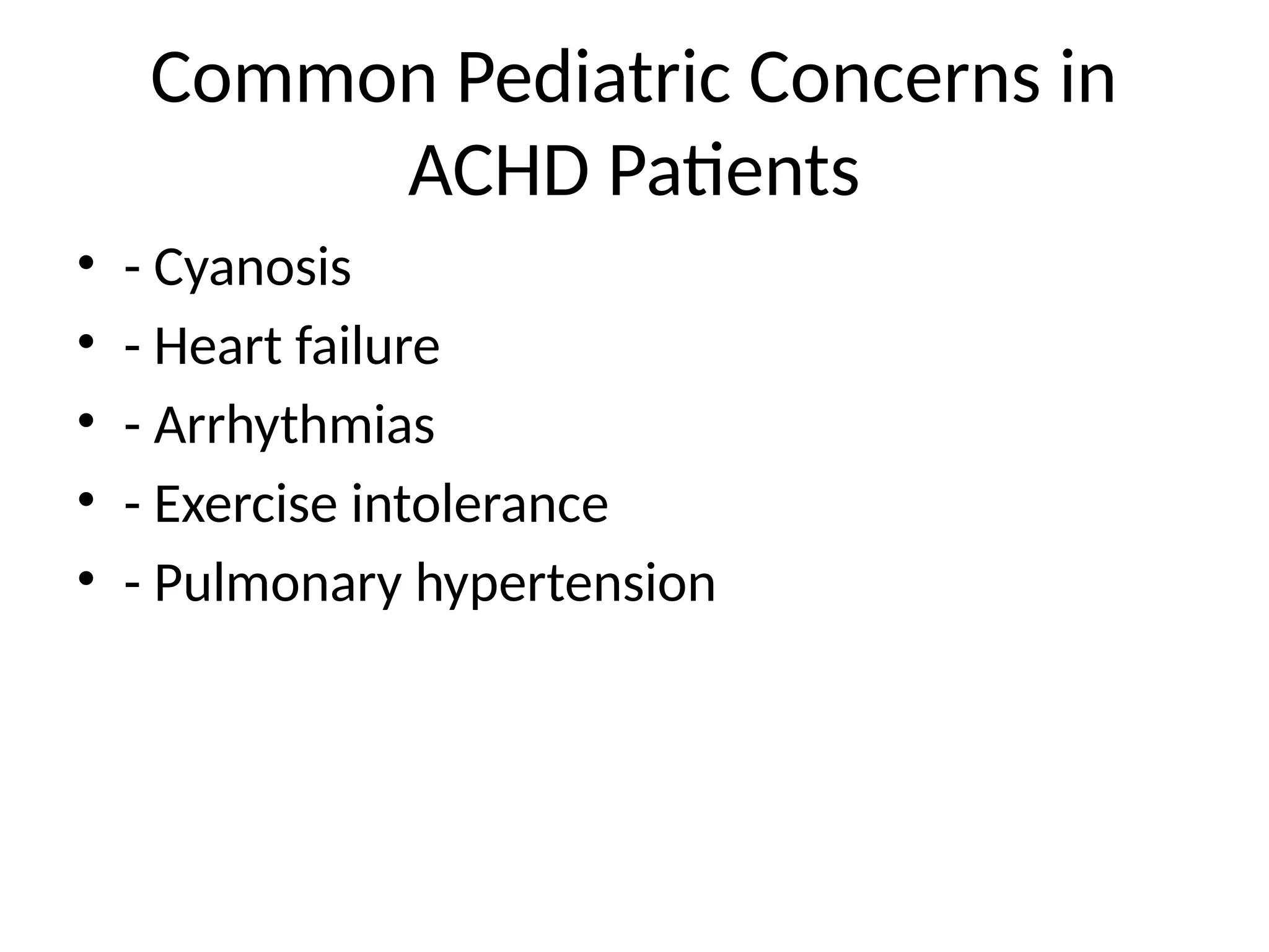 Common Pediatric Concerns in
ACHD Patients
• - Cyanosis
• - Heart failure
• - Arrhythmias
• - Exercise intolerance
• - Pulmonary hypertension
 