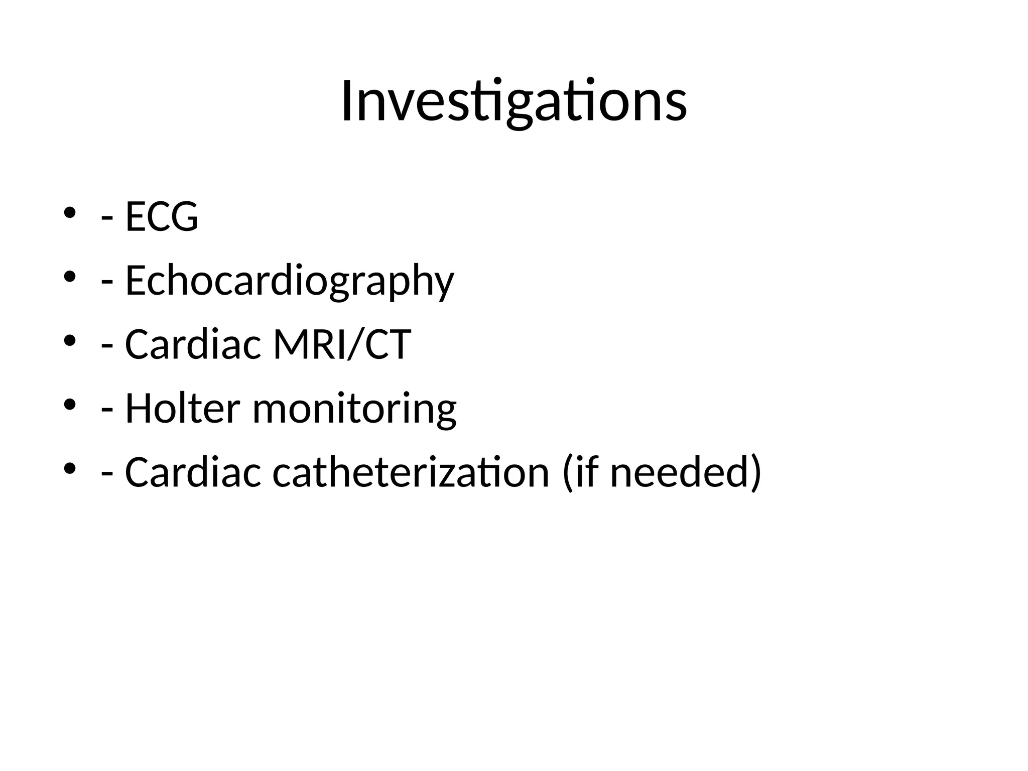 Investigations
• - ECG
• - Echocardiography
• - Cardiac MRI/CT
• - Holter monitoring
• - Cardiac catheterization (if needed)
 